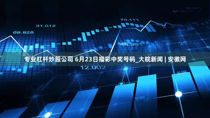 专业杠杆炒股公司 6月23日福彩中奖号码_大皖新闻 | 安徽网