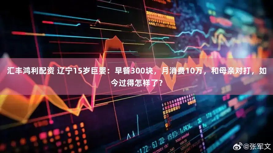 汇丰鸿利配资 辽宁15岁巨婴：早餐300块，月消费10万，和母亲对打，如今过得怎样了？