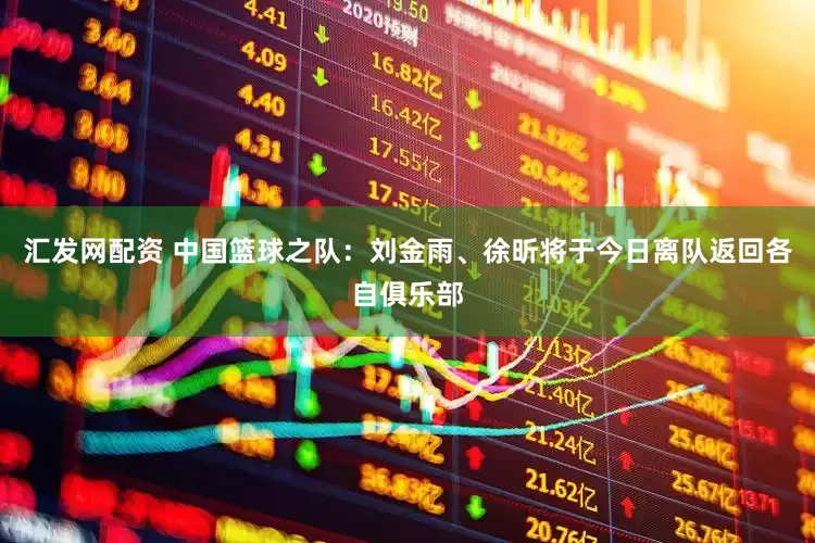 汇发网配资 中国篮球之队：刘金雨、徐昕将于今日离队返回各自俱乐部
