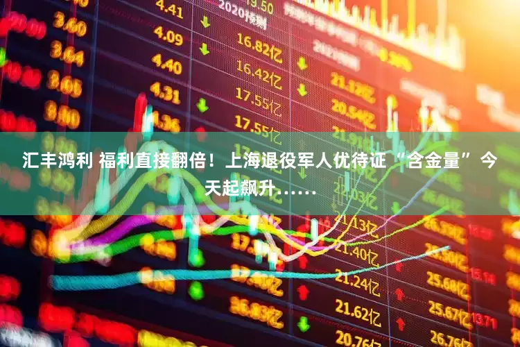 汇丰鸿利 福利直接翻倍！上海退役军人优待证 “含金量” 今天起飙升……
