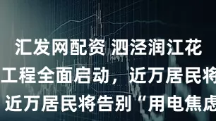 汇发网配资 泗泾润江花苑电力改造工程全面启动，近万居民将告别“用电焦虑”