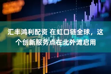 汇丰鸿利配资 在虹口链全球，这个创新服务点在北外滩启用