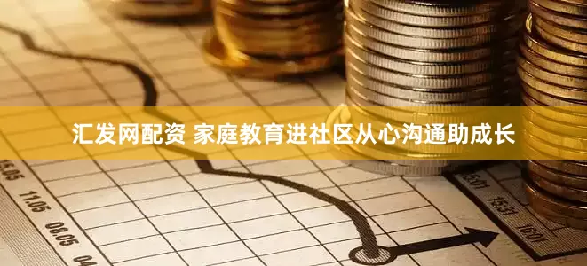 汇发网配资 家庭教育进社区从心沟通助成长
