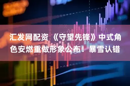 汇发网配资 《守望先锋》中式角色安燃重做形象公布！暴雪认错
