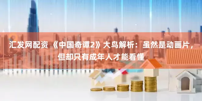 汇发网配资 《中国奇谭2》大鸟解析：虽然是动画片，但却只有成年人才能看懂