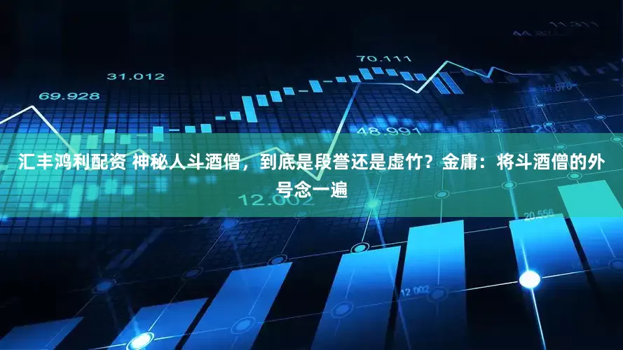 汇丰鸿利配资 神秘人斗酒僧，到底是段誉还是虚竹？金庸：将斗酒僧的外号念一遍